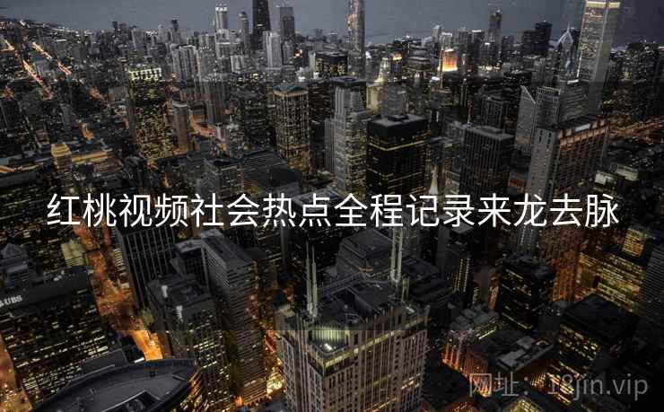 红桃视频社会热点全程记录来龙去脉