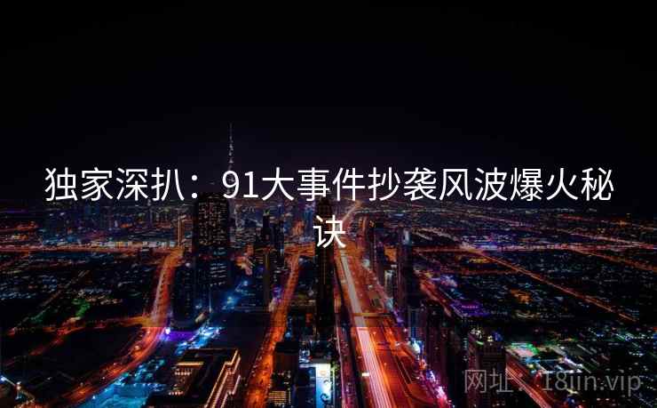 独家深扒：91大事件抄袭风波爆火秘诀