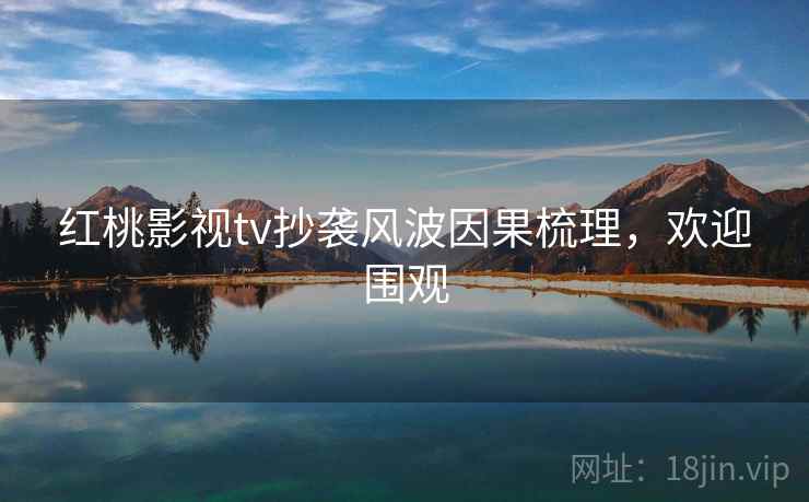红桃影视tv抄袭风波因果梳理，欢迎围观