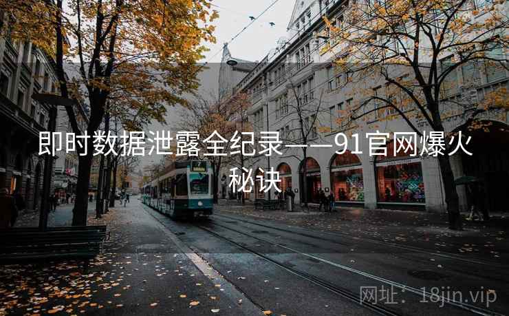 即时数据泄露全纪录——91官网爆火秘诀