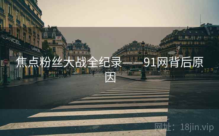 焦点粉丝大战全纪录——91网背后原因