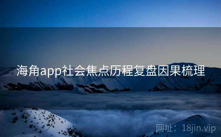 海角app社会焦点历程复盘因果梳理