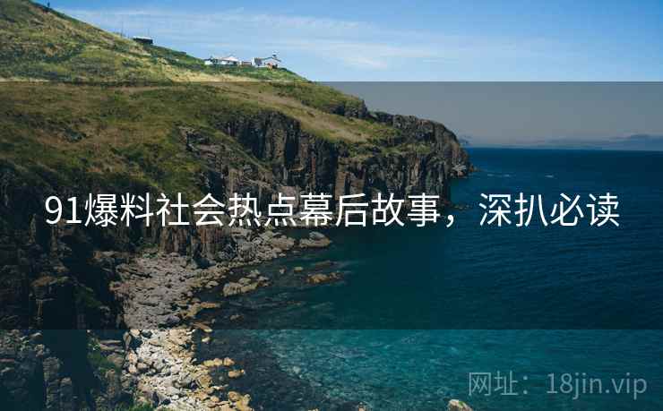 91爆料社会热点幕后故事,深扒必读