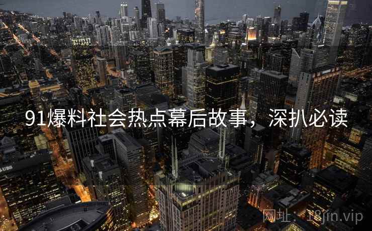 91爆料社会热点幕后故事，深扒必读