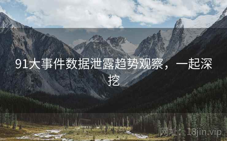 91大事件数据泄露趋势观察，一起深挖