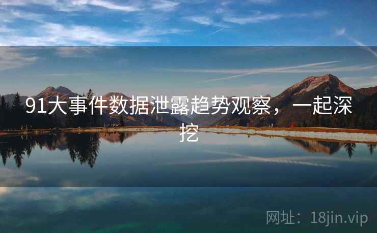 91大事件数据泄露趋势观察，一起深挖