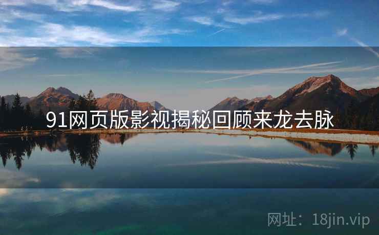 91网页版影视揭秘回顾来龙去脉