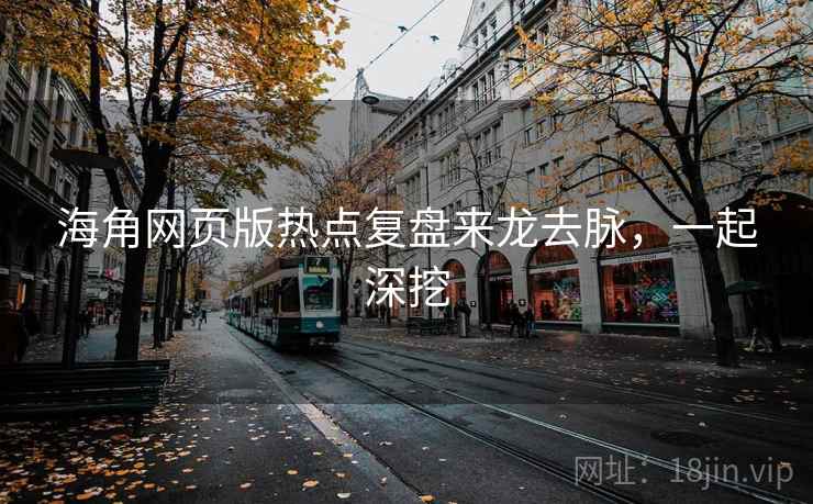 海角网页版热点复盘来龙去脉，一起深挖