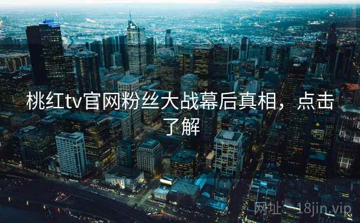 桃红tv官网粉丝大战幕后真相，点击了解