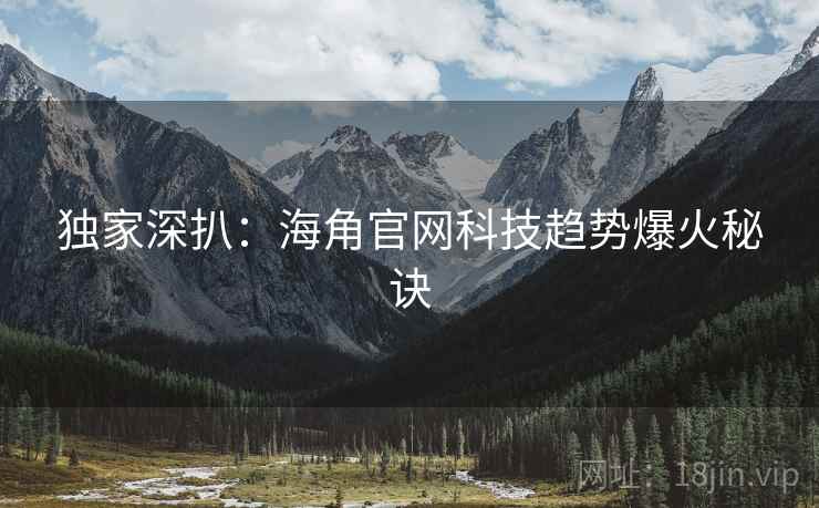 独家深扒：海角官网科技趋势爆火秘诀