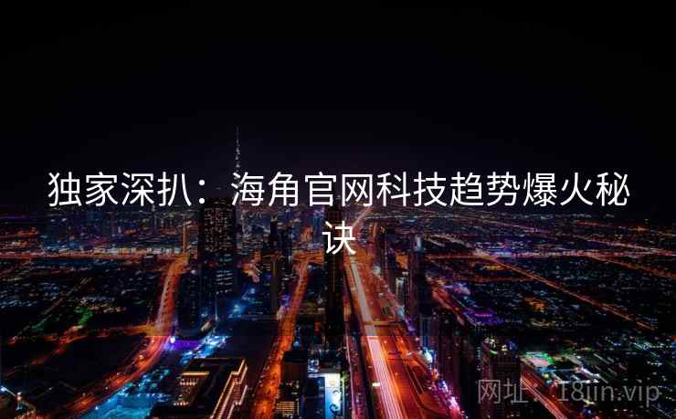 独家深扒：海角官网科技趋势爆火秘诀