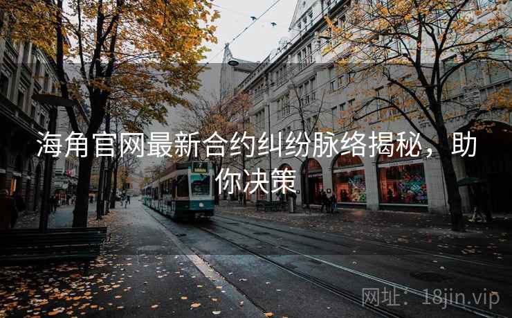 海角官网最新合约纠纷脉络揭秘，助你决策