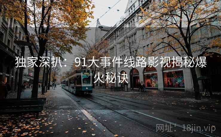 独家深扒:91大事件线路影视揭秘爆火秘诀