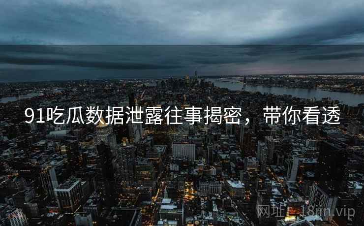 91吃瓜数据泄露往事揭密，带你看透