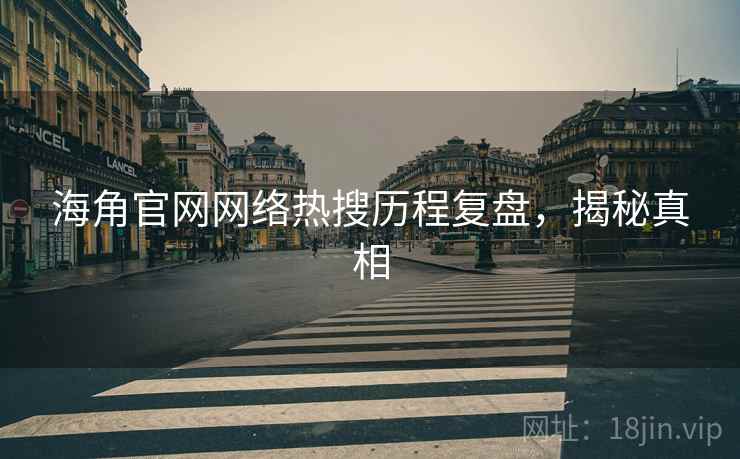 海角官网网络热搜历程复盘，揭秘真相