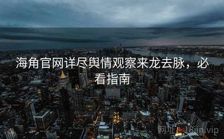 海角官网详尽舆情观察来龙去脉，必看指南