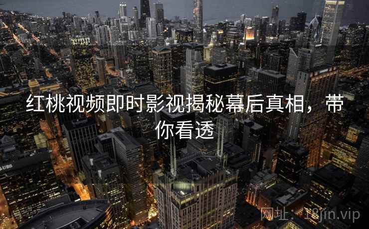 红桃视频即时影视揭秘幕后真相，带你看透