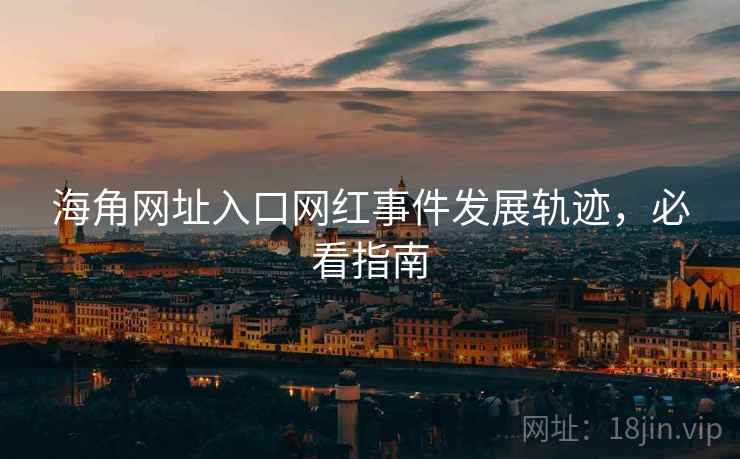海角网址入口网红事件发展轨迹,必看指南