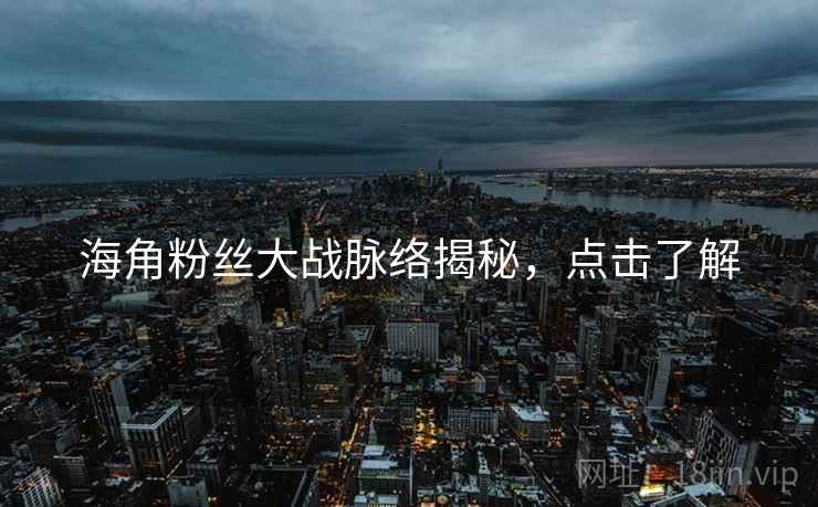 海角粉丝大战脉络揭秘，点击了解