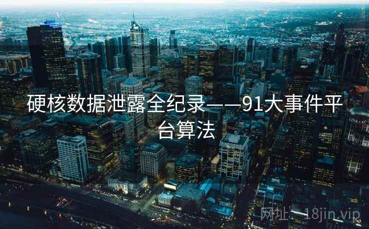 硬核数据泄露全纪录——91大事件平台算法