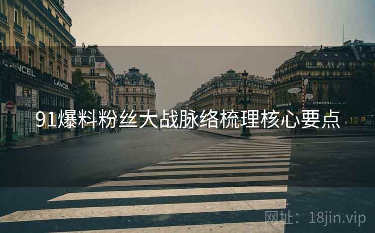 91爆料粉丝大战脉络梳理核心要点