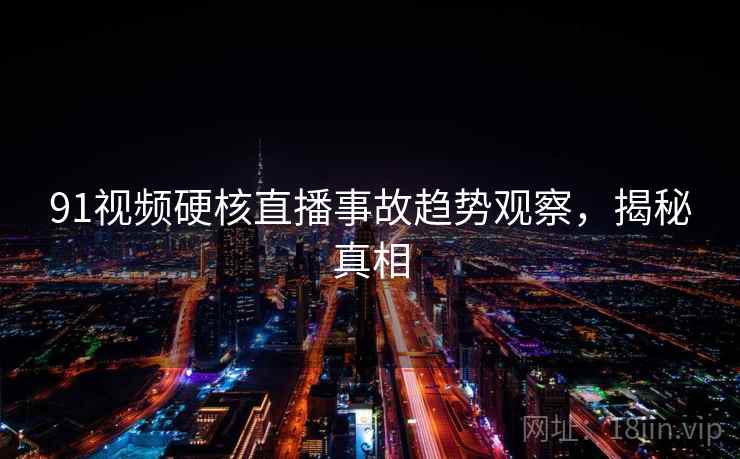 91视频硬核直播事故趋势观察，揭秘真相
