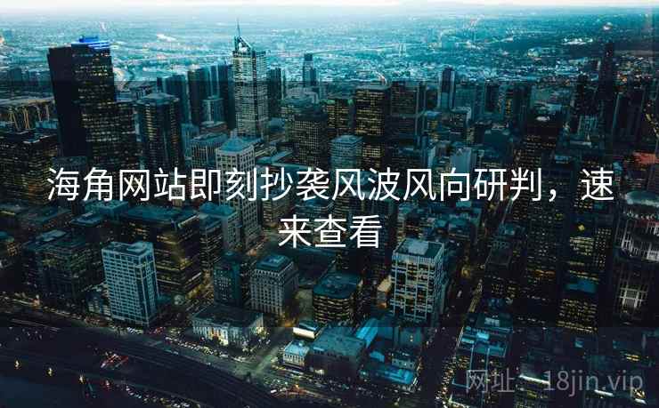 海角网站即刻抄袭风波风向研判，速来查看