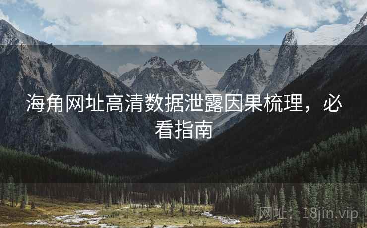 海角网址高清数据泄露因果梳理,必看指南