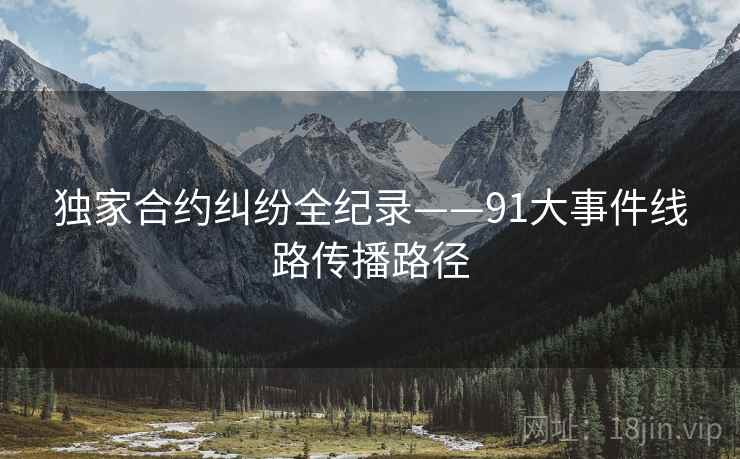 独家合约纠纷全纪录——91大事件线路传播路径