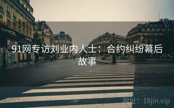 91网专访刘业内人士：合约纠纷幕后故事