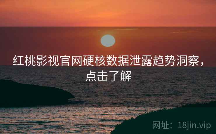红桃影视官网硬核数据泄露趋势洞察，点击了解