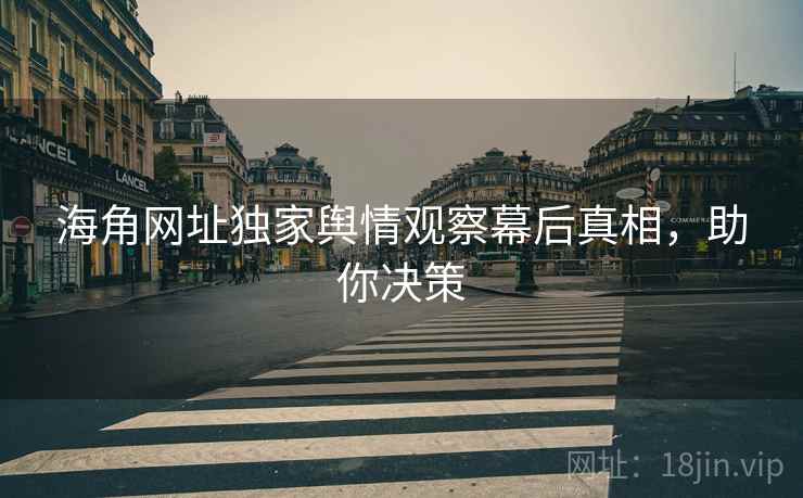 海角网址独家舆情观察幕后真相，助你决策