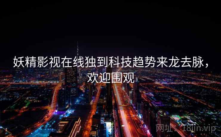 妖精影视在线独到科技趋势来龙去脉，欢迎围观