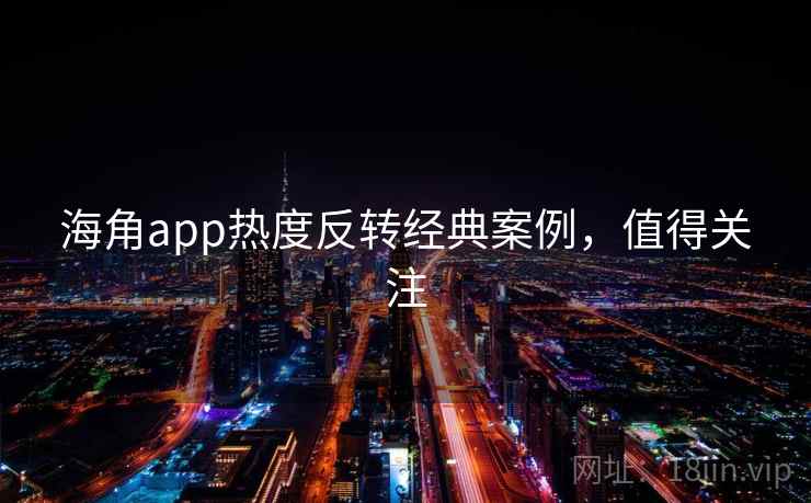 海角app热度反转经典案例，值得关注