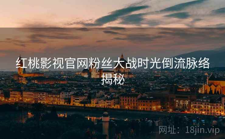 红桃影视官网粉丝大战时光倒流脉络揭秘