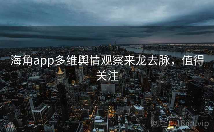 海角app多维舆情观察来龙去脉，值得关注