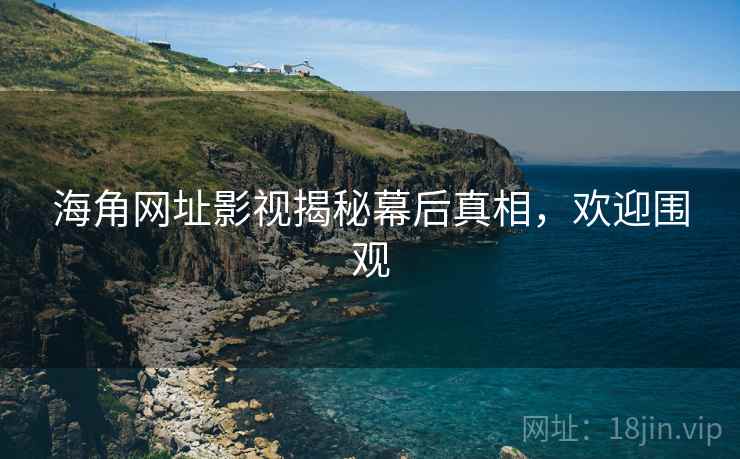 海角网址影视揭秘幕后真相，欢迎围观