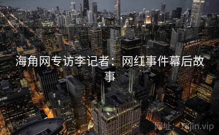 海角网专访李记者：网红事件幕后故事