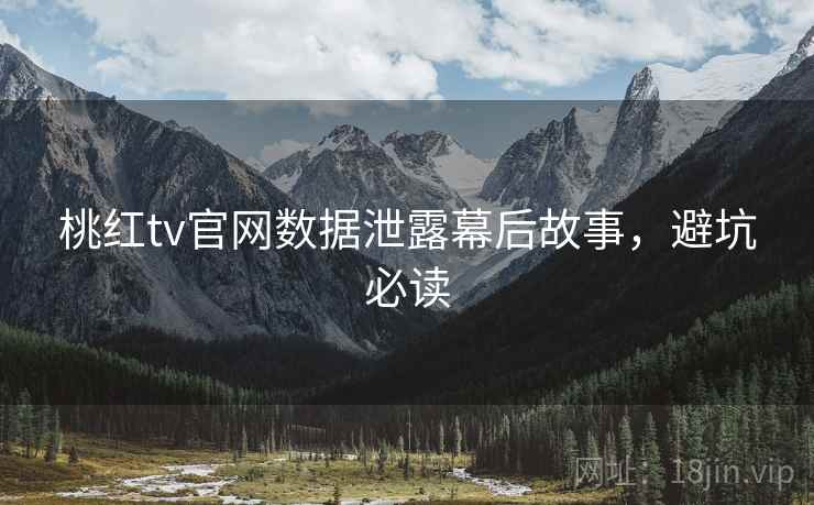 桃红tv官网数据泄露幕后故事，避坑必读